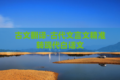 古文翻译-古代文言文精准转现代白话文