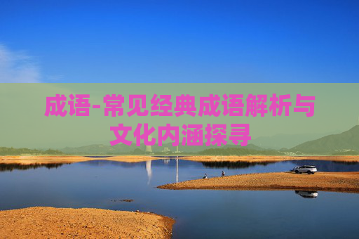 成语-常见经典成语解析与文化内涵探寻