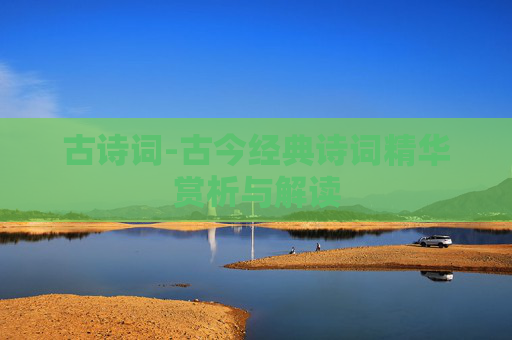 古诗词-古今经典诗词精华赏析与解读 古诗词-古今经典诗词精华赏析与解读