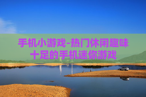手机小游戏-热门休闲趣味十足的手机迷你游戏