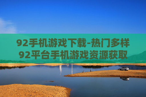 92手机游戏下载-热门多样92平台手机游戏资源获取