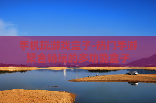 手机玩游戏盒子-热门手游聚合畅玩的多功能盒子