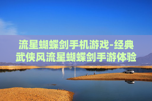 流星蝴蝶剑手机游戏-经典武侠风流星蝴蝶剑手游体验