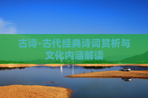 古诗-古代经典诗词赏析与文化内涵解读
