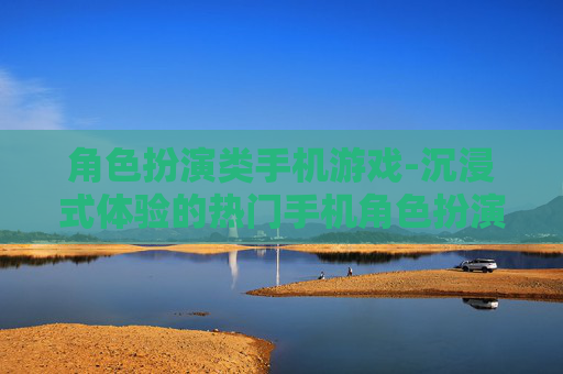 角色扮演类手机游戏-沉浸式体验的热门手机角色扮演游戏
