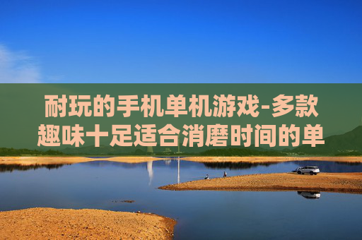 耐玩的手机单机游戏-多款趣味十足适合消磨时间的单机手游