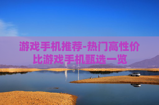 游戏手机推荐-热门高性价比游戏手机甄选一览