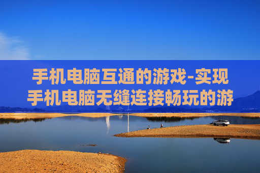 手机电脑互通的游戏-实现手机电脑无缝连接畅玩的游戏