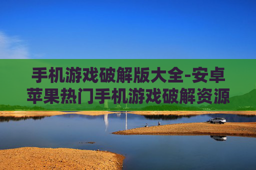 手机游戏破解版大全-安卓苹果热门手机游戏破解资源汇总