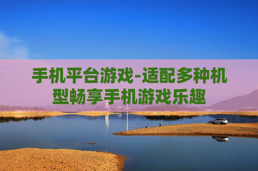 手机平台游戏-适配多种机型畅享手机游戏乐趣