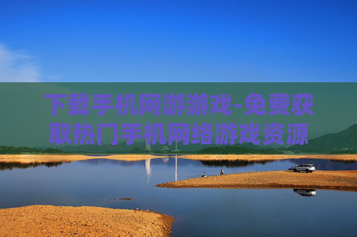 下载手机网游游戏-免费获取热门手机网络游戏资源
