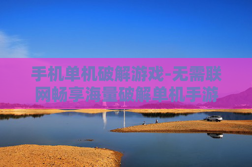 手机单机破解游戏-无需联网畅享海量破解单机手游 手机单机破解游戏-无需联网畅享海量破解单机手游