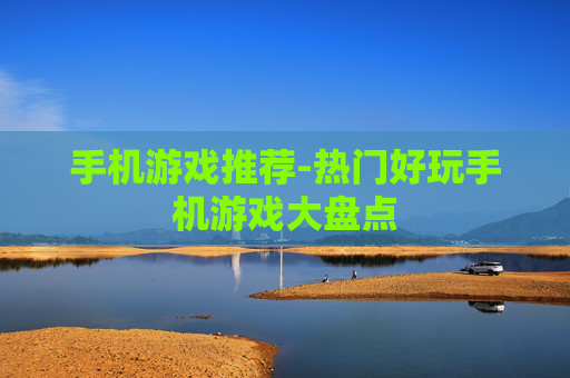 手机游戏推荐-热门好玩手机游戏大盘点