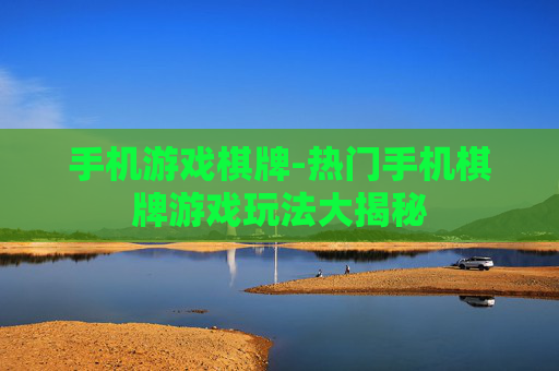 手机游戏棋牌-热门手机棋牌游戏玩法大揭秘