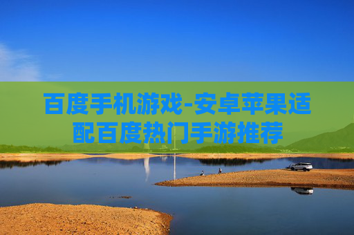 百度手机游戏-安卓苹果适配百度热门手游推荐