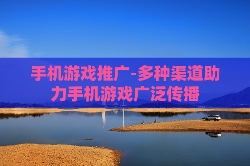 手机游戏推广-多种渠道助力手机游戏广泛传播