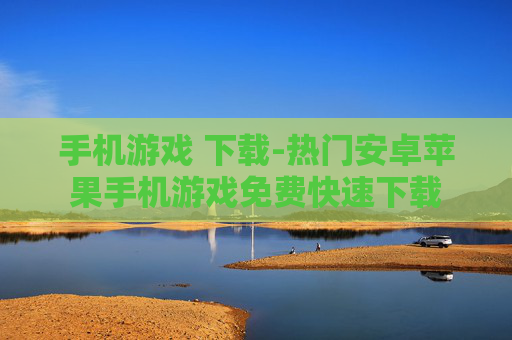 手机游戏 下载-热门安卓苹果手机游戏免费快速下载