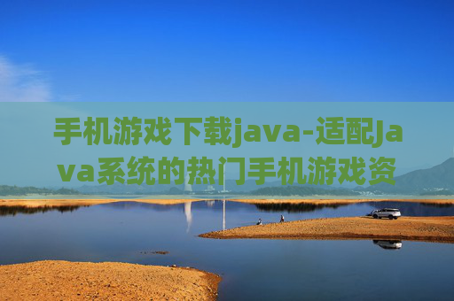 手机游戏下载java-适配Java系统的热门手机游戏资源获取
