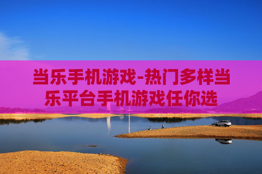 当乐手机游戏-热门多样当乐平台手机游戏任你选
