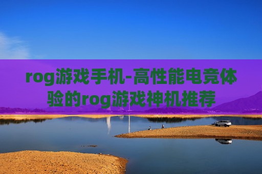 rog游戏手机-高性能电竞体验的rog游戏神机推荐