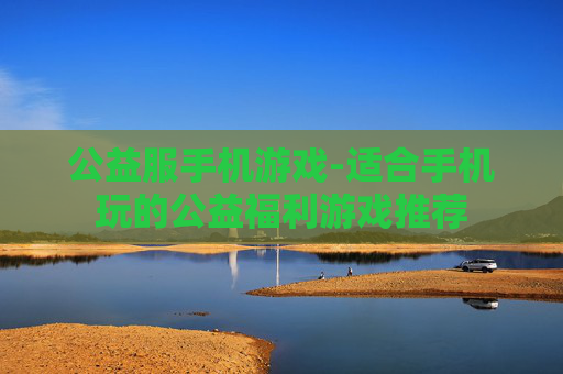 公益服手机游戏-适合手机玩的公益福利游戏推荐