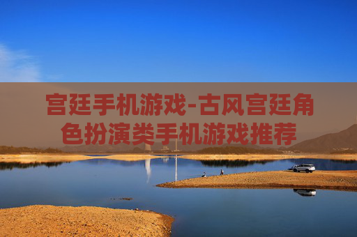宫廷手机游戏-古风宫廷角色扮演类手机游戏推荐