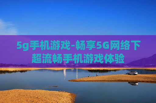 5g手机游戏-畅享5G网络下超流畅手机游戏体验