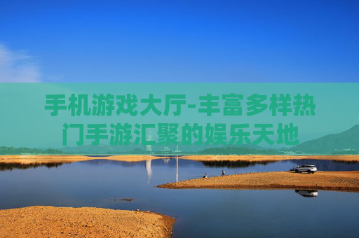 手机游戏大厅-丰富多样热门手游汇聚的娱乐天地