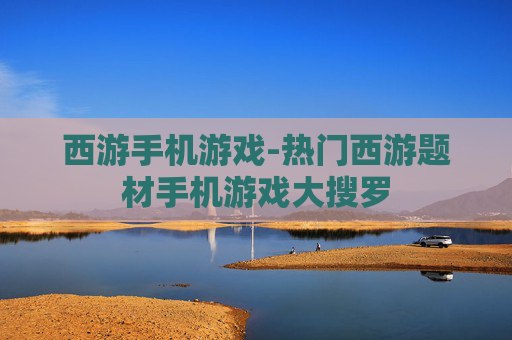 西游手机游戏-热门西游题材手机游戏大搜罗