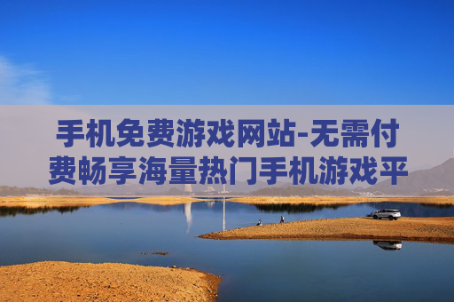 手机免费游戏网站-无需付费畅享海量热门手机游戏平台