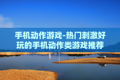 手机动作游戏-热门刺激好玩的手机动作类游戏推荐