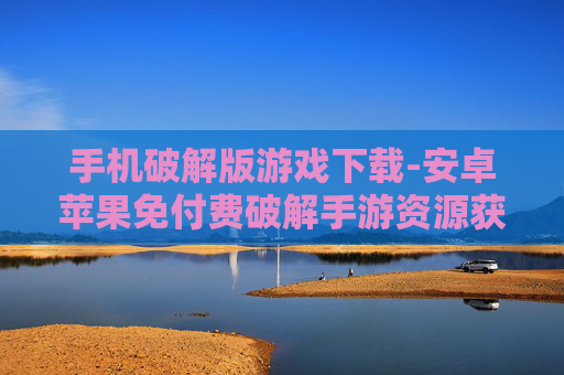 手机破解版游戏下载-安卓苹果免付费破解手游资源获取 手机破解版游戏下载-安卓苹果免付费破解手游资源获取