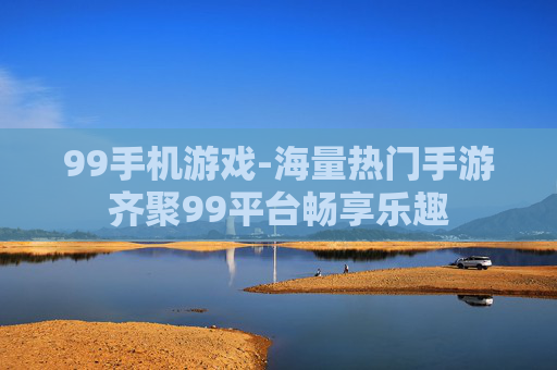 99手机游戏-海量热门手游齐聚99平台畅享乐趣