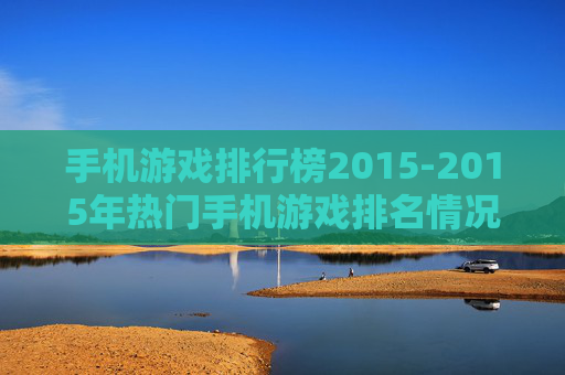 手机游戏排行榜2015-2015年热门手机游戏排名情况