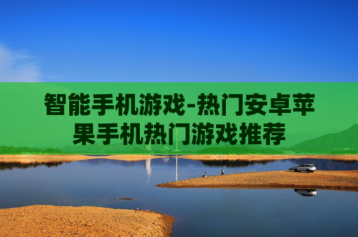 智能手机游戏-热门安卓苹果手机热门游戏推荐