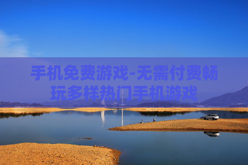 手机免费游戏-无需付费畅玩多样热门手机游戏