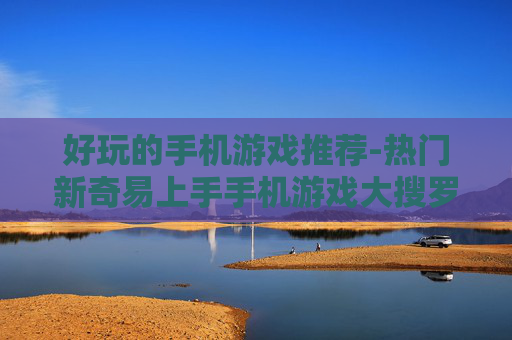 好玩的手机游戏推荐-热门新奇易上手手机游戏大搜罗