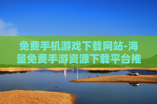 免费手机游戏下载网站-海量免费手游资源下载平台推荐