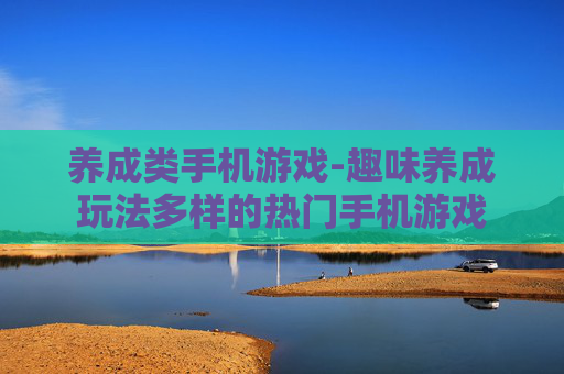 养成类手机游戏-趣味养成玩法多样的热门手机游戏 养成类手机游戏-趣味养成玩法多样的热门手机游戏