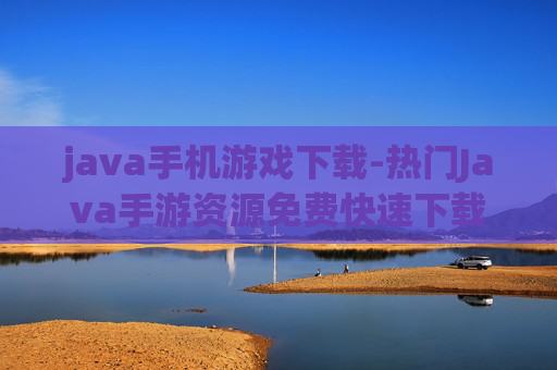 java手机游戏下载-热门Java手游资源免费快速下载途径