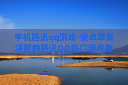 手机腾讯qq游戏-安卓苹果适配的腾讯QQ热门游戏集合