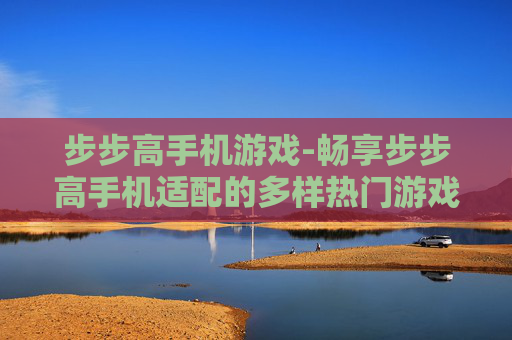 步步高手机游戏-畅享步步高手机适配的多样热门游戏体验