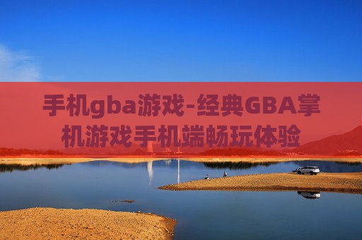 手机gba游戏-经典GBA掌机游戏手机端畅玩体验
