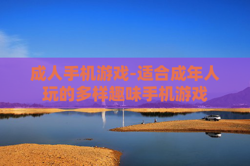 成人手机游戏-适合成年人玩的多样趣味手机游戏