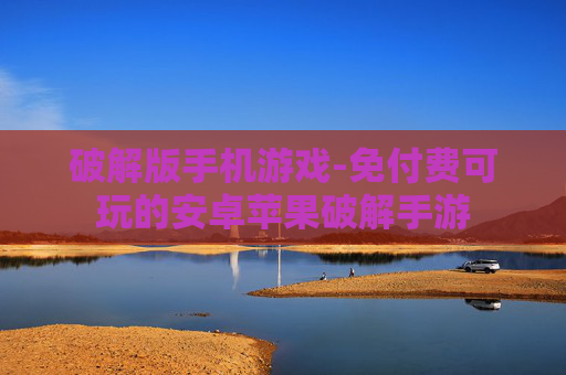 破解版手机游戏-免付费可玩的安卓苹果破解手游