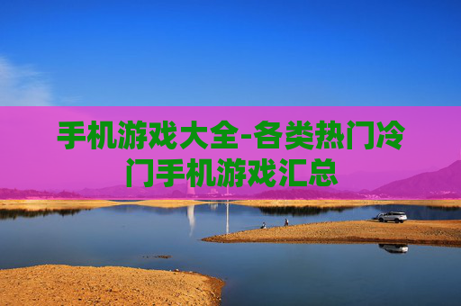 手机游戏大全-各类热门冷门手机游戏汇总