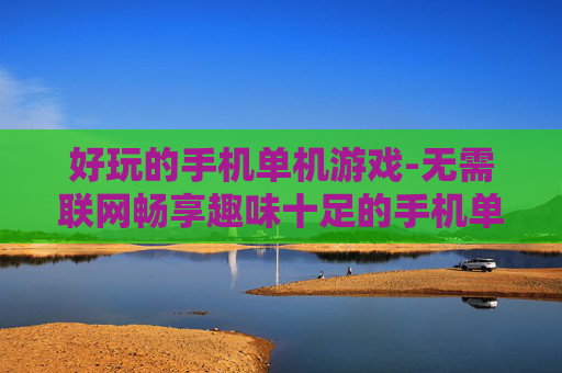 好玩的手机单机游戏-无需联网畅享趣味十足的手机单机游戏体验