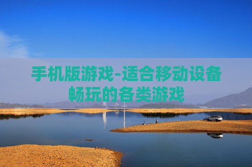 手机版游戏-适合移动设备畅玩的各类游戏