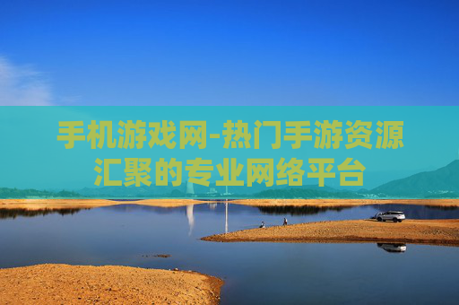 手机游戏网-热门手游资源汇聚的专业网络平台