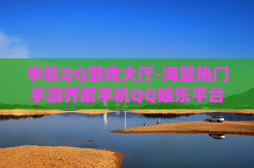 手机QQ游戏大厅-海量热门手游齐聚手机QQ娱乐平台